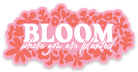 BLOOM WHERE YOU ARE PLANTED STICKER